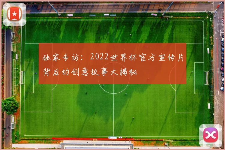 独家专访：2022世界杯官方宣传片背后的创意故事大揭秘