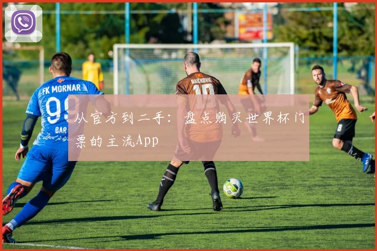 从官方到二手：盘点购买世界杯门票的主流App