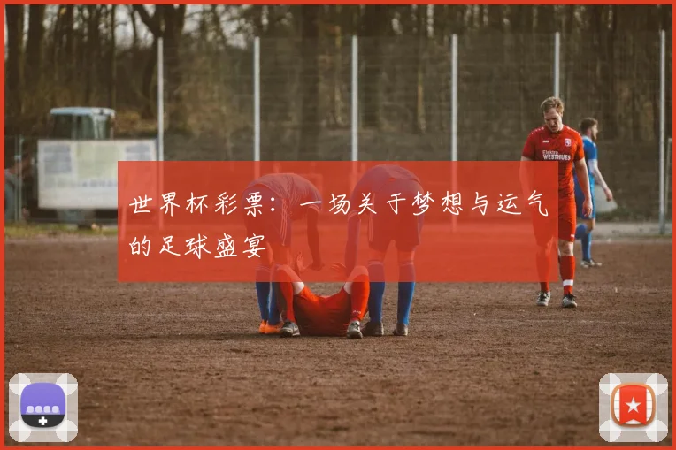 世界杯彩票：一场关于梦想与运气的足球盛宴