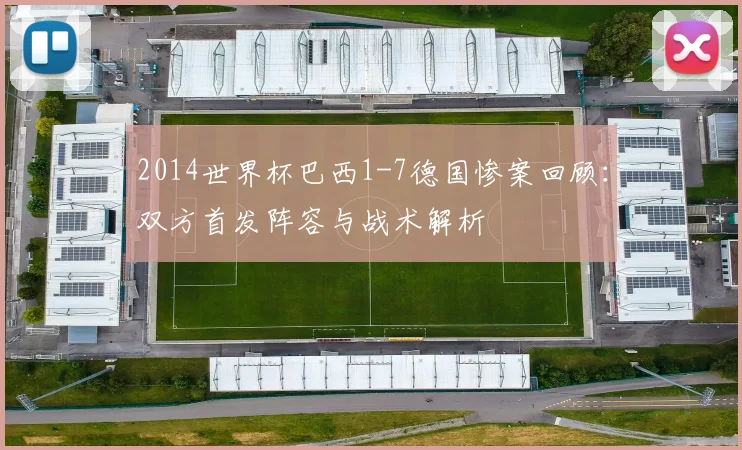 2014世界杯巴西1-7德国惨案回顾：双方首发阵容与战术解析