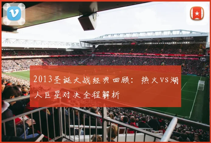 2013圣诞大战经典回顾：热火vs湖人巨星对决全程解析