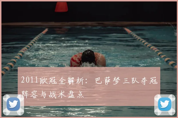 2011欧冠全解析:巴萨梦三队夺冠阵容与战术盘点