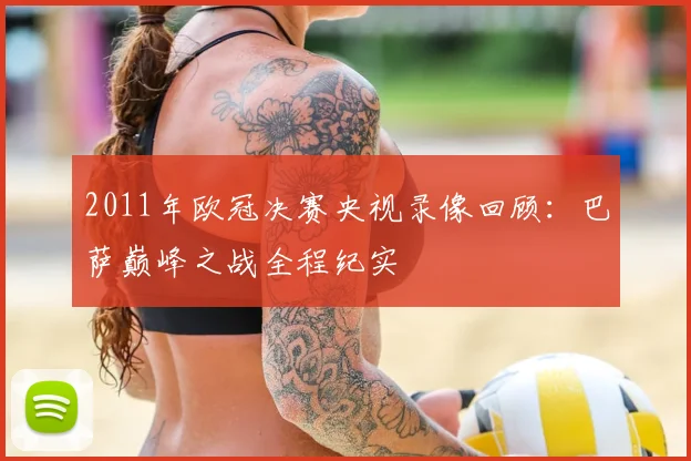 2011年欧冠决赛央视录像回顾：巴萨巅峰之战全程纪实