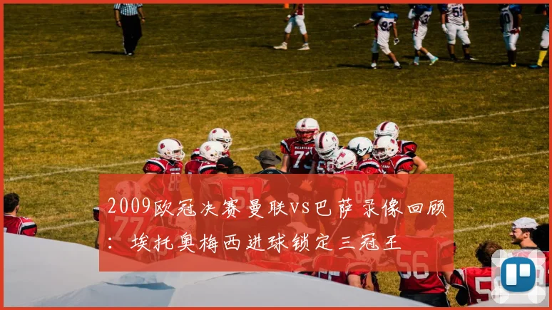 2009欧冠决赛曼联vs巴萨录像回顾：埃托奥梅西进球锁定三冠王