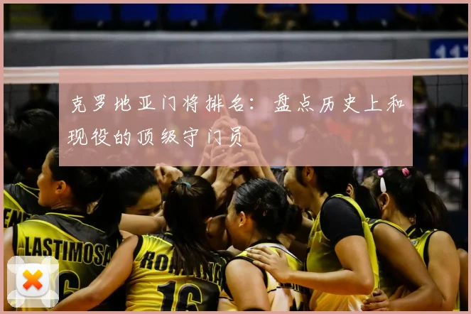 克罗地亚门将排名:盘点历史上和现役的顶级守门员