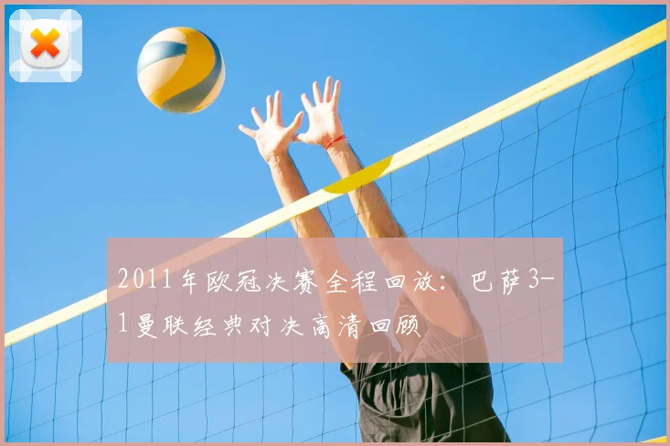 2011年欧冠决赛全程回放：巴萨3-1曼联经典对决高清回顾
