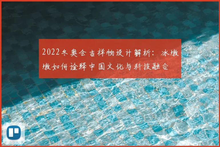 2022冬奥会吉祥物设计解析:冰墩墩如何诠释中国文化与科技融合