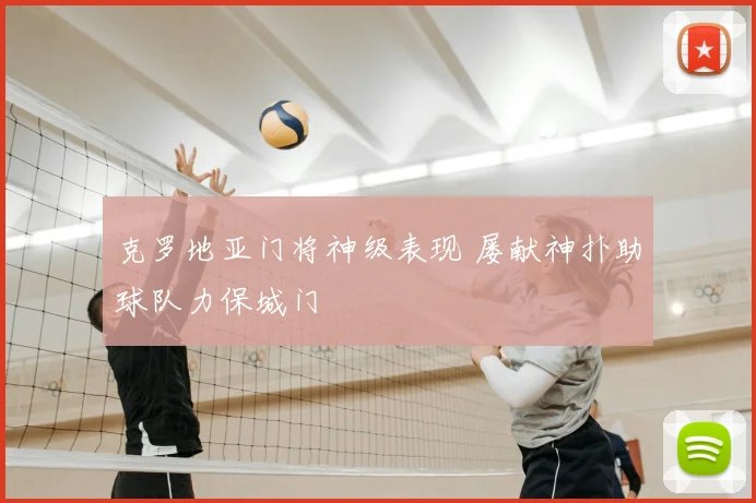 克罗地亚门将神级表现 屡献神扑助球队力保城门