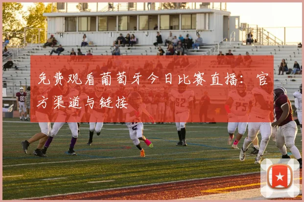 免费观看葡萄牙今日比赛直播：官方渠道与链接