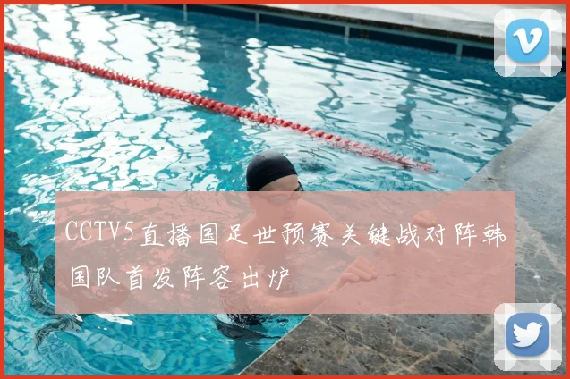 CCTV5直播国足世预赛关键战对阵韩国队首发阵容出炉