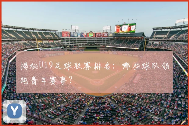 揭秘U19足球联赛排名：哪些球队领跑青年赛事？
