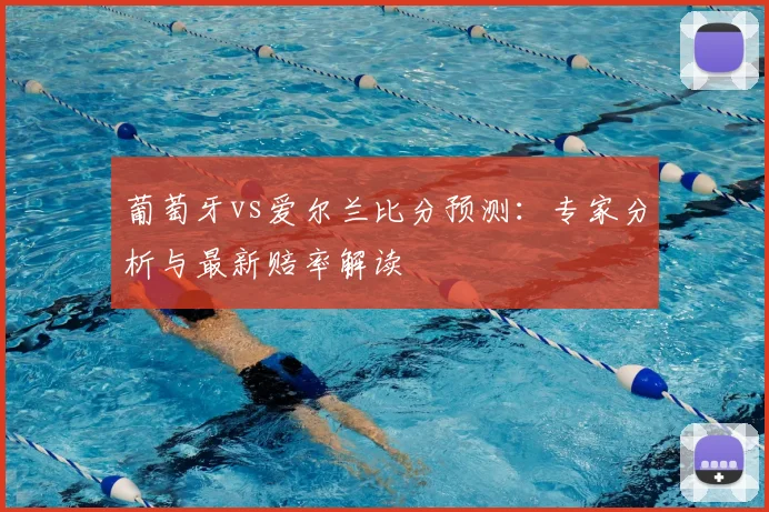 葡萄牙vs爱尔兰比分预测：专家分析与最新赔率解读