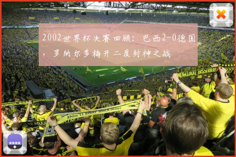 2002世界杯决赛回顾：巴西2-0德国，罗纳尔多梅开二度封神之战