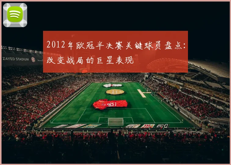 2012年欧冠半决赛关键球员盘点：改变战局的巨星表现