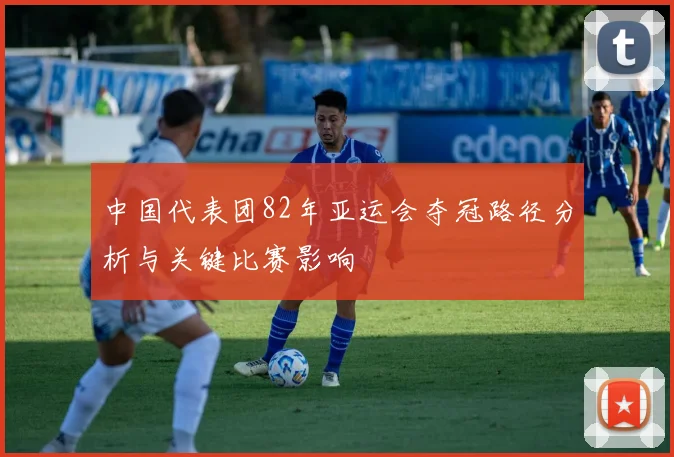 中国代表团82年亚运会夺冠路径分析与关键比赛影响