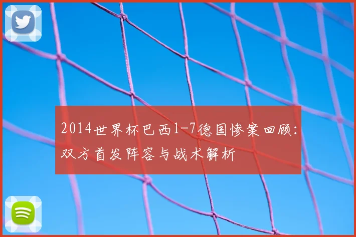 2014世界杯巴西1-7德国惨案回顾:双方首发阵容与战术解析