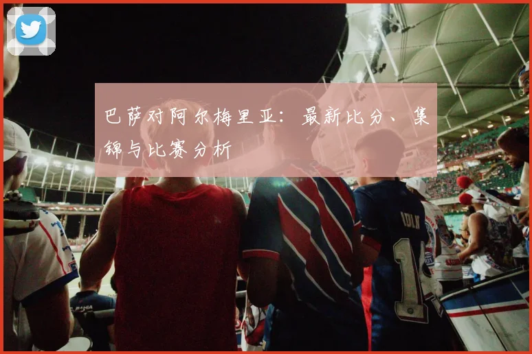 巴萨对阿尔梅里亚：最新比分、集锦与比赛分析