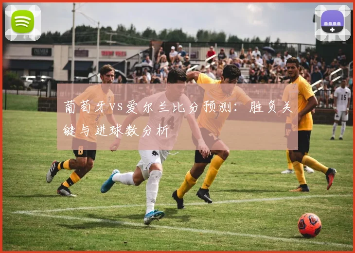 葡萄牙vs爱尔兰比分预测：胜负关键与进球数分析