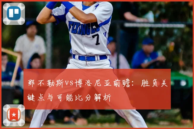 那不勒斯vs博洛尼亚前瞻：胜负关键点与可能比分解析