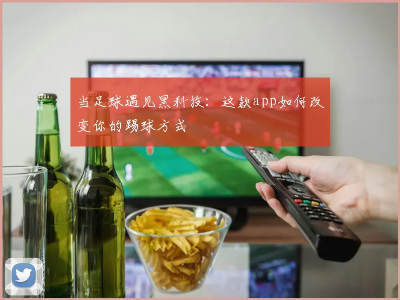当足球遇见黑科技:这款app如何改变你的踢球方式
