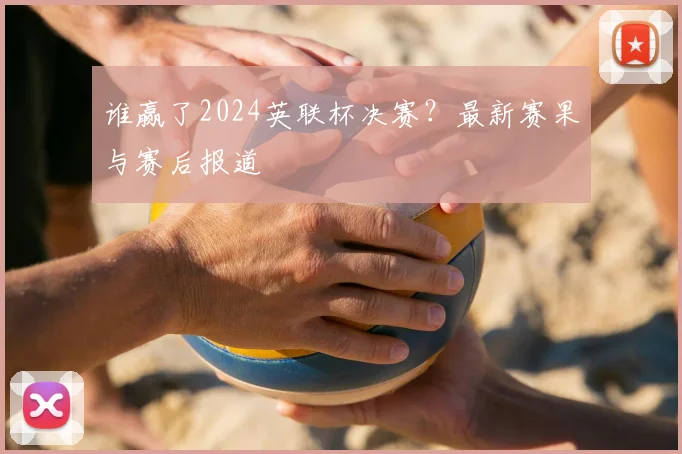 谁赢了2024英联杯决赛？最新赛果与赛后报道