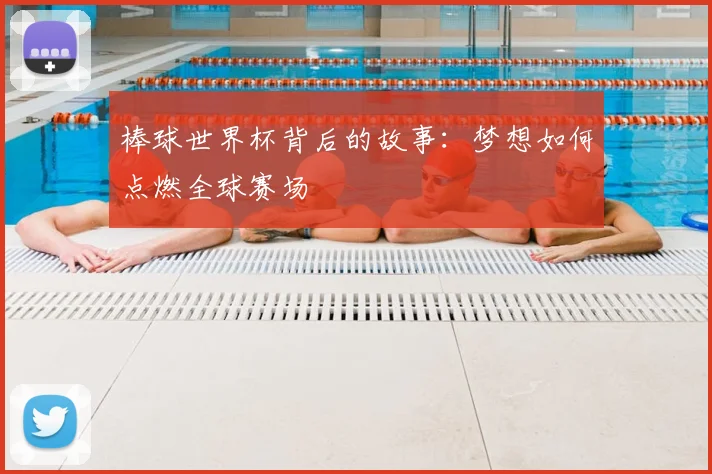 棒球世界杯背后的故事:梦想如何点燃全球赛场