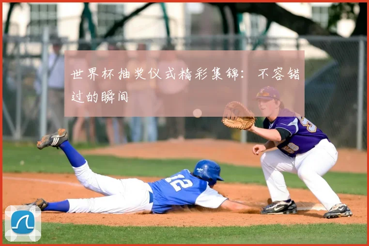 世界杯抽奖仪式精彩集锦：不容错过的瞬间
