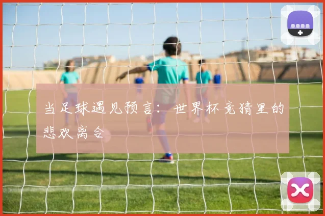 当足球遇见预言:世界杯竞猜里的悲欢离合