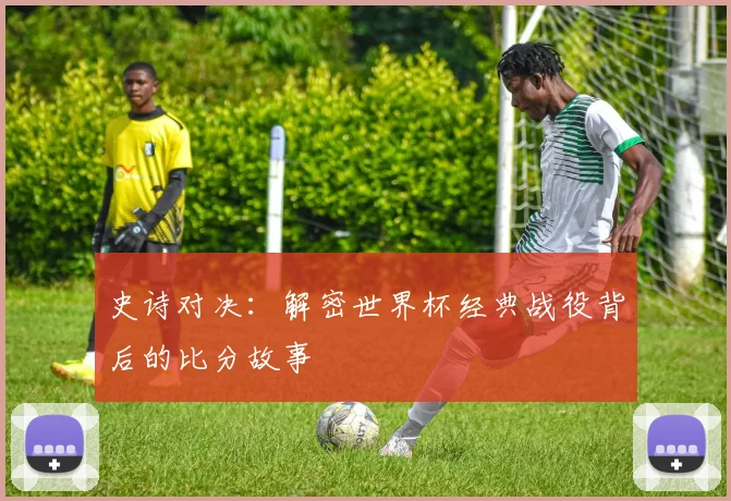 史诗对决:解密世界杯经典战役背后的比分故事