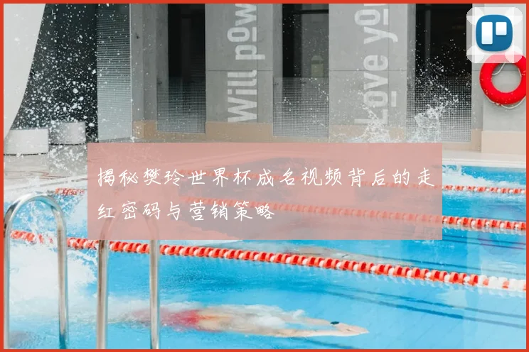 揭秘樊玲世界杯成名视频背后的走红密码与营销策略