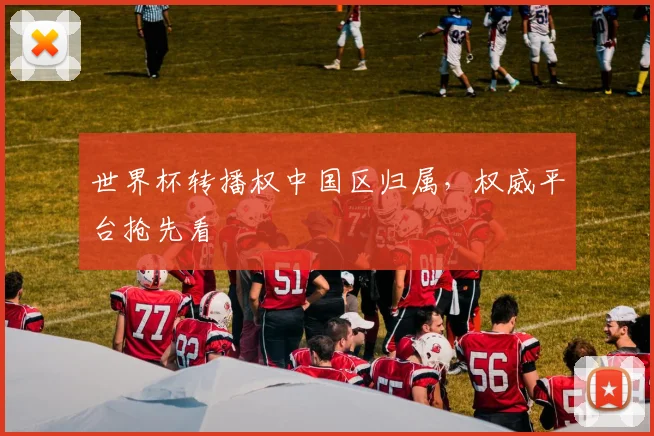 世界杯转播权中国区归属，权威平台抢先看