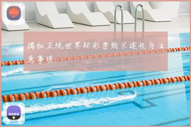 揭秘正规世界杯彩票购买途径与注意事项
