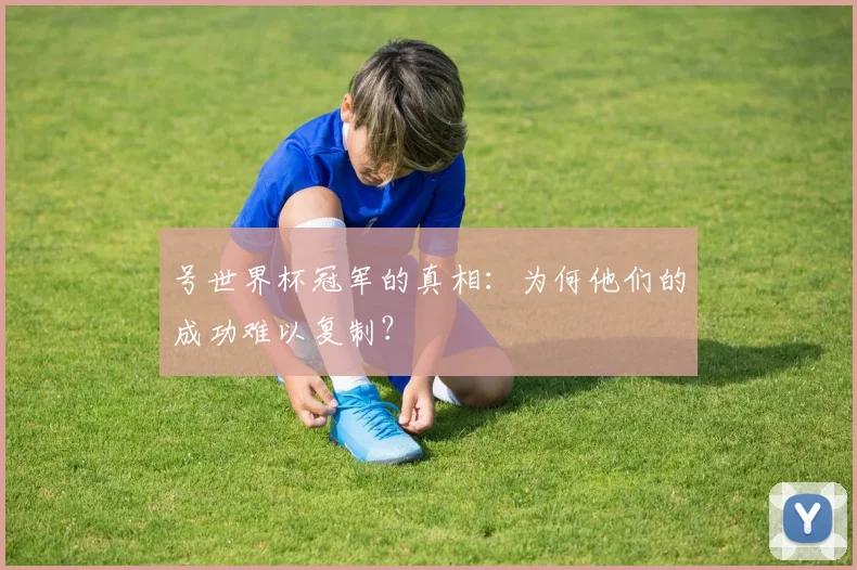 号世界杯冠军的真相：为何他们的成功难以复制？